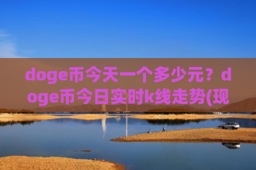 doge币今天一个多少元？doge币今日实时k线走势(现价3.0068元)