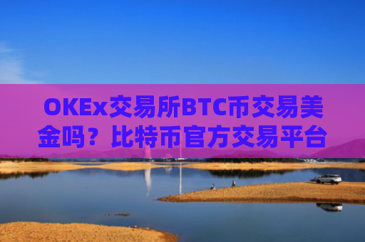 OKEx交易所BTC币交易美金吗?比特币官方交易平台网站