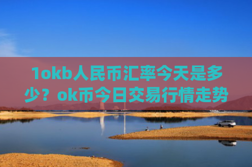 1okb人民币汇率今天是多少？ok币今日交易行情走势图片(现价404.802元)