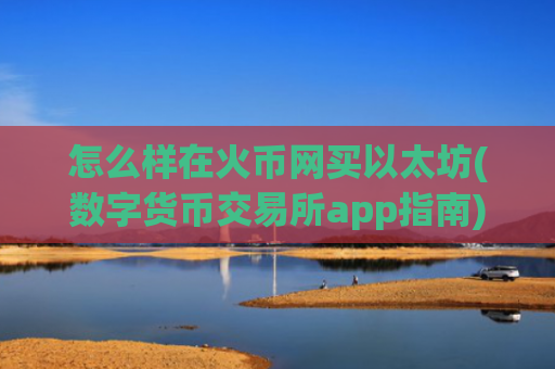 怎么样在火币网买以太坊(数字货币交易所app指南)