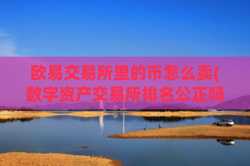 欧易交易所里的币怎么卖(数字资产交易所排名公正吗)