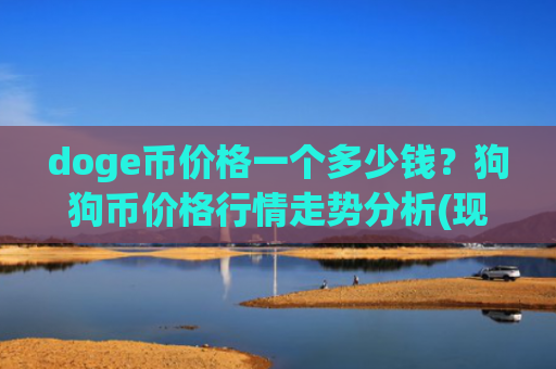 doge币价格一个多少钱？狗狗币价格行情走势分析(现价3.0107元)