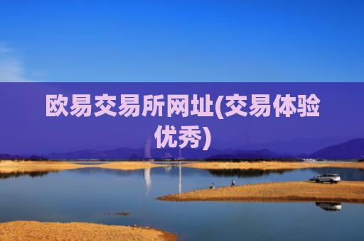 欧易交易所网址(交易体验优秀)