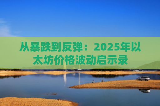 从暴跌到反弹：2025年以太坊价格波动启示录