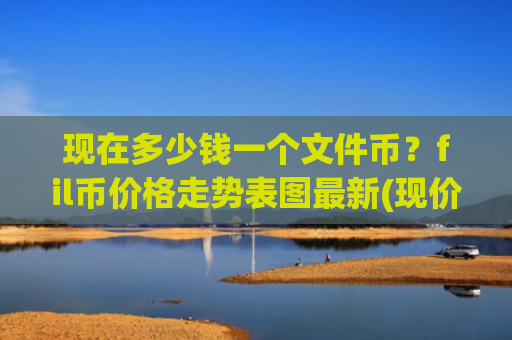 现在多少钱一个文件币?fil币价格走势表图最新(现价56.6912元)