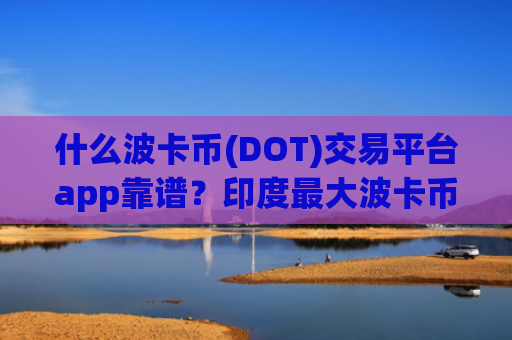 什么波卡币(DOT)交易平台app靠谱？印度最大波卡币(DOT)交易软件下载
