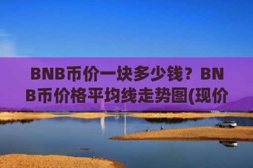 BNB币价一块多少钱？BNB币价格平均线走势图(现价5128.67元)