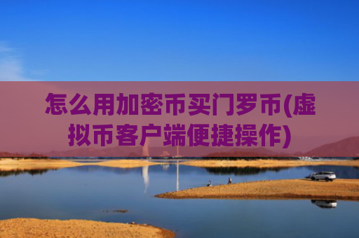 怎么用加密币买门罗币(虚拟币客户端便捷操作)