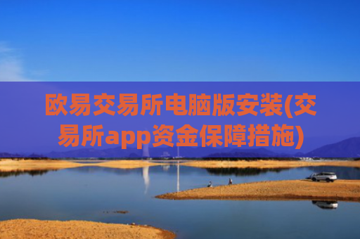 欧易交易所电脑版安装(交易所app资金保障措施)