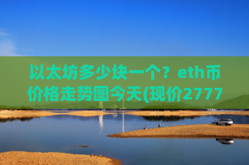 以太坊多少块一个？eth币价格走势图今天(现价27779.81元)