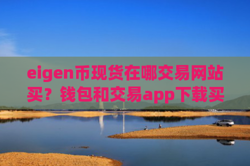 eigen币现货在哪交易网站买？钱包和交易app下载买eigen币