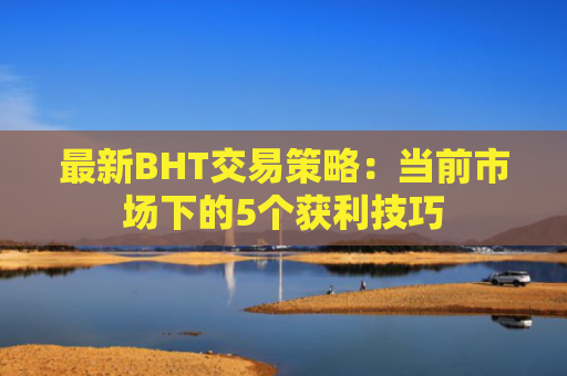 最新BHT交易策略：当前市场下的5个获利技巧