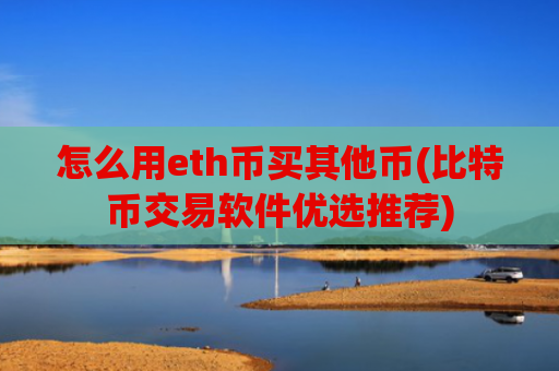 怎么用eth币买其他币(比特币交易软件优选推荐)