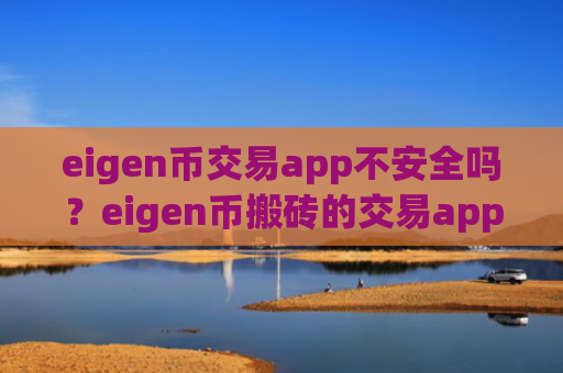 eigen币交易app不安全吗？eigen币搬砖的交易app下载