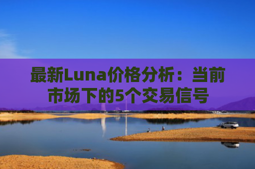 最新Luna价格分析：当前市场下的5个交易信号