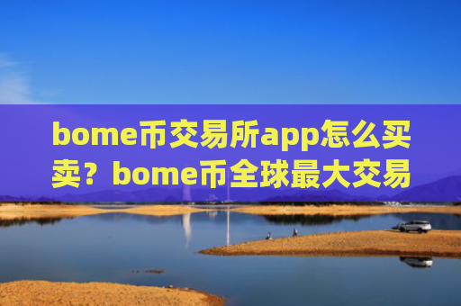 bome币交易所app怎么买卖?bome币全球最大交易所app下载