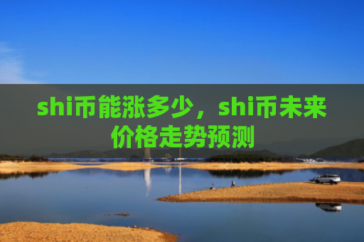 shi币能涨多少，shi币未来价格走势预测
