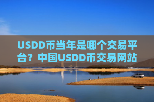 USDD币当年是哪个交易平台？中国USDD币交易网站排行榜
