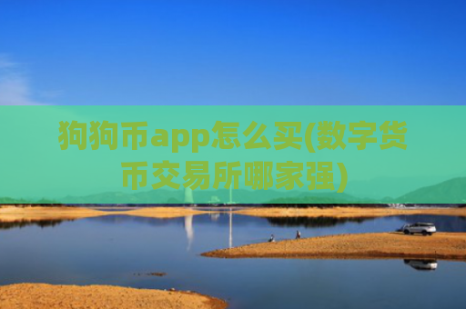 狗狗币app怎么买(数字货币交易所哪家强)
