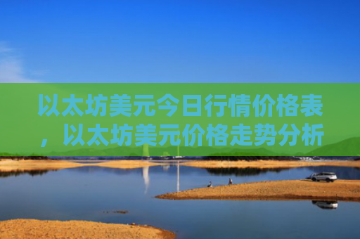 以太坊美元今日行情价格表，以太坊美元价格走势分析
