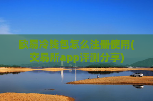 欧易冷钱包怎么注册使用(交易所app评测分享)