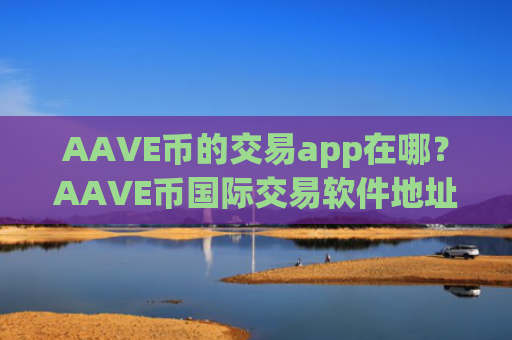 AAVE币的交易app在哪？AAVE币国际交易软件地址