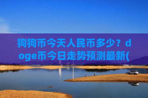 狗狗币今天人民币多少？doge币今日走势预测最新(现价3.0591元)