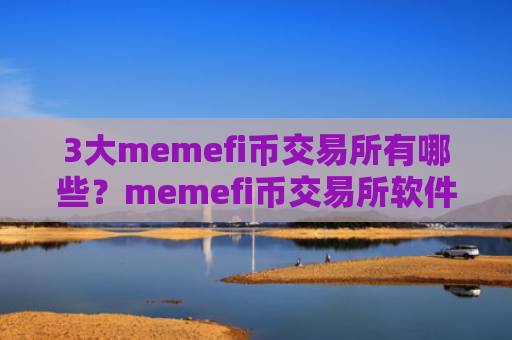 3大memefi币交易所有哪些？memefi币交易所软件排行