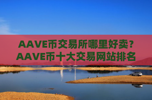 AAVE币交易所哪里好卖？AAVE币十大交易网站排名榜
