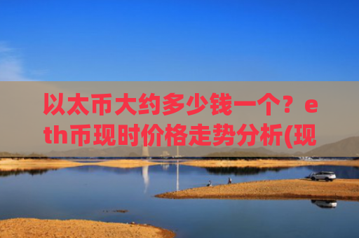 以太币大约多少钱一个？eth币现时价格走势分析(现价27934.25元)