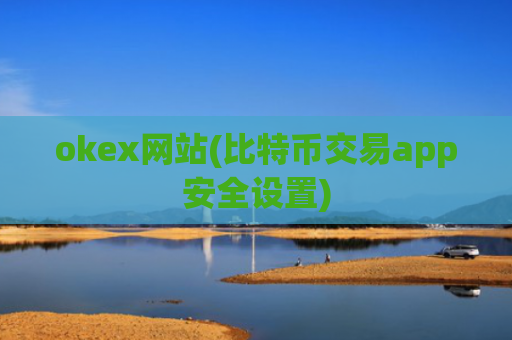 okex网站(比特币交易app安全设置)