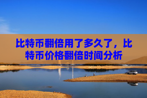 比特币翻倍用了多久了，比特币价格翻倍时间分析