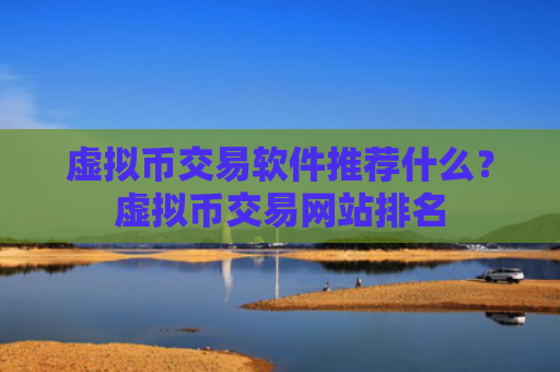 虚拟币交易软件推荐什么？虚拟币交易网站排名