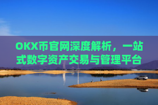 OKX币官网深度解析,一站式数字资产交易与管理平台_ok币官网app