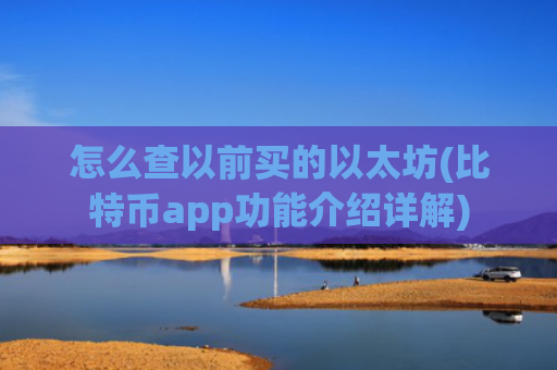 怎么查以前买的以太坊(比特币app功能介绍详解)