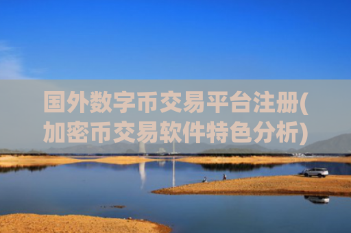 国外数字币交易平台注册(加密币交易软件特色分析)