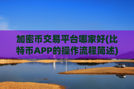 加密币交易平台哪家好(比特币APP的操作流程简述)