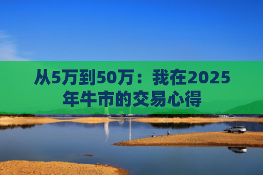 从5万到50万：我在2025年牛市的交易心得