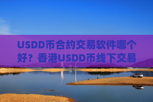 USDD币合约交易软件哪个好?香港USDD币线下交易所app下载