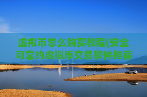 虚拟币怎么购买教程(安全可靠的虚拟币交易软件推荐)