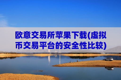 欧意交易所苹果下载(虚拟币交易平台的安全性比较)