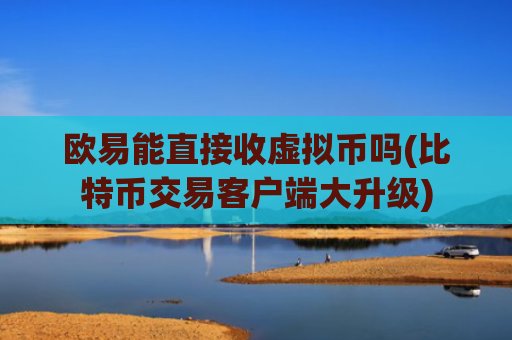 欧易能直接收虚拟币吗(比特币交易客户端大升级)