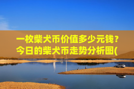 一枚柴犬币价值多少元钱？今日的柴犬币走势分析图(现价0.00023468元)