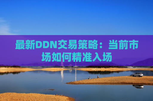 最新DDN交易策略：当前市场如何精准入场