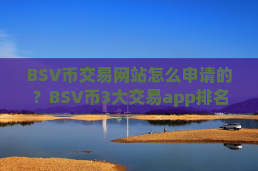 BSV币交易网站怎么申请的？BSV币3大交易app排名