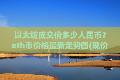 以太坊成交价多少人民币？eth币价格最新走势图(现价27934.97元)