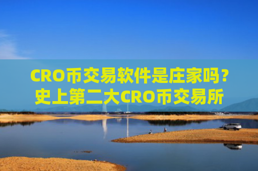 CRO币交易软件是庄家吗？史上第二大CRO币交易所