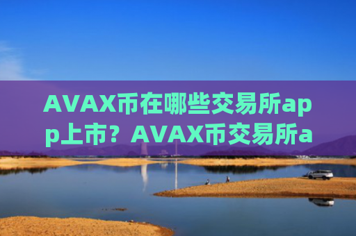 AVAX币在哪些交易所app上市？AVAX币交易所app下载ap