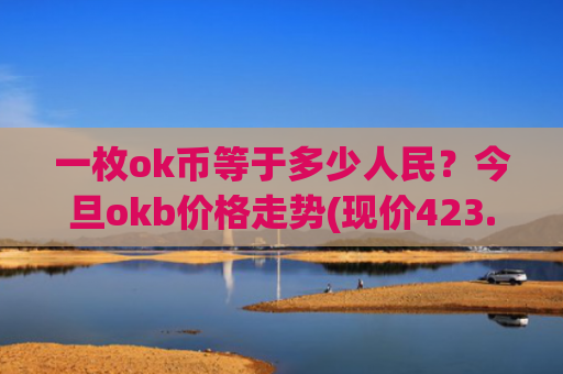 一枚ok币等于多少人民？今旦okb价格走势(现价423.384元)
