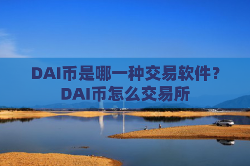 DAI币是哪一种交易软件？DAI币怎么交易所